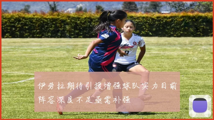 伊劳拉期待引援增强球队实力目前阵容深度不足亟需补强