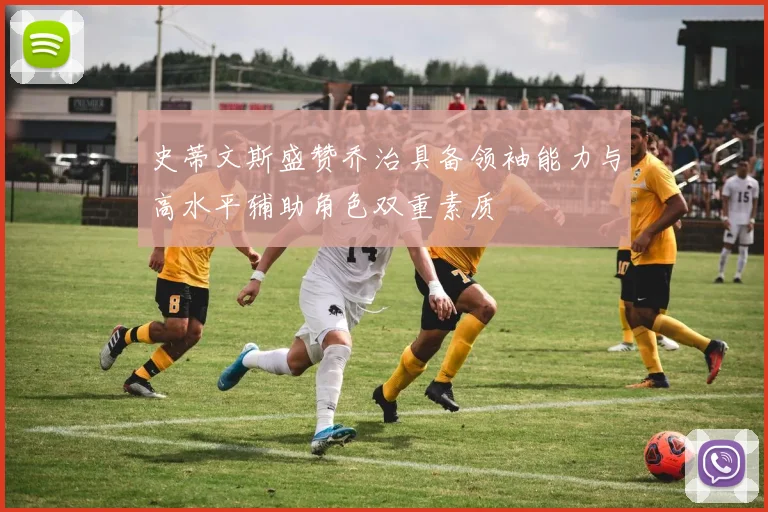 史蒂文斯盛赞乔治具备领袖能力与高水平辅助角色双重素质