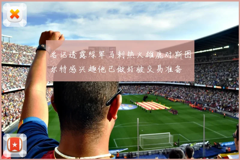名记透露绿军马刺热火雄鹿对斯图尔特感兴趣他已做好被交易准备