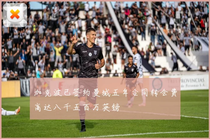 加克波已签约曼城五年合同转会费高达八千五百万英镑