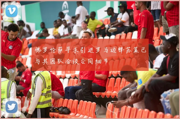 佛罗伦萨寻求引进罗马边锋苏莱已与其团队洽谈合同细节