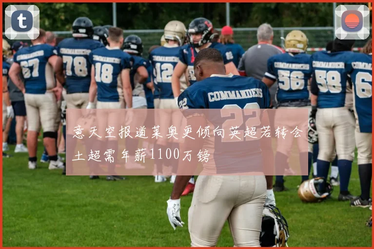 意天空报道莱奥更倾向英超若转会土超需年薪1100万镑